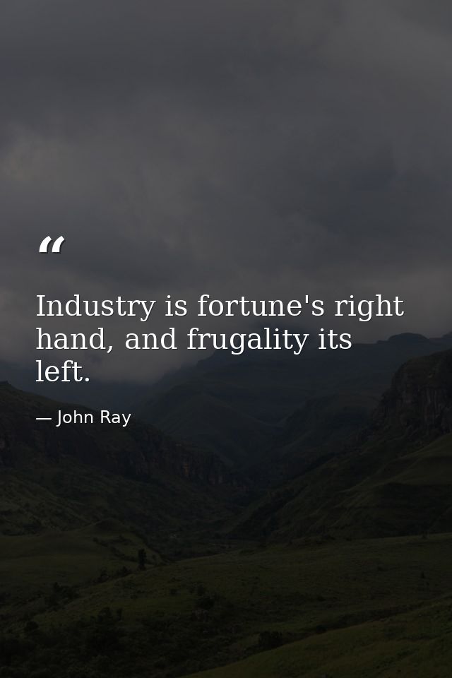 Industry is fortune's right hand, and frugality its left. — John Ray