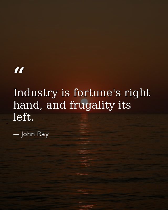 Industry is fortune's right hand, and frugality its left. — John Ray