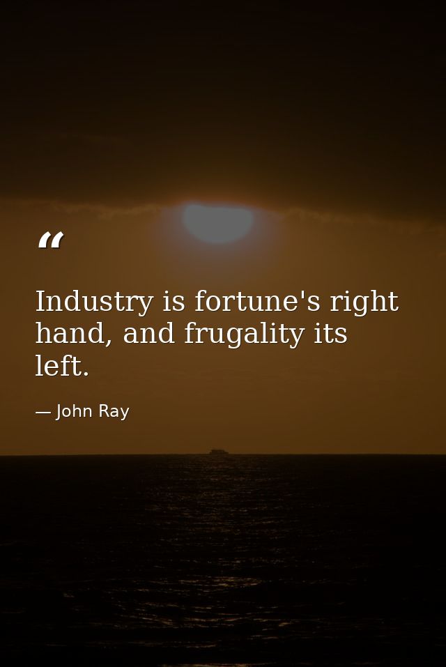 Industry is fortune's right hand, and frugality its left. — John Ray