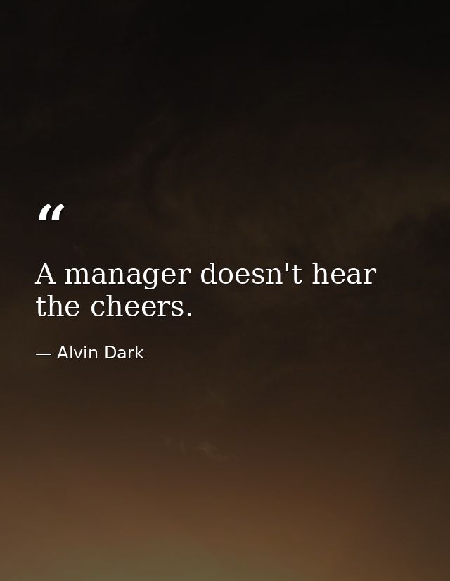 A manager doesn't hear the cheers. — Alvin Dark