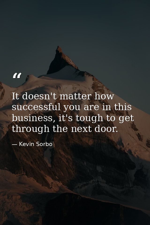 It doesn't matter how successful you are in this business, it's tough to get through the next door. — Kevin Sorbo