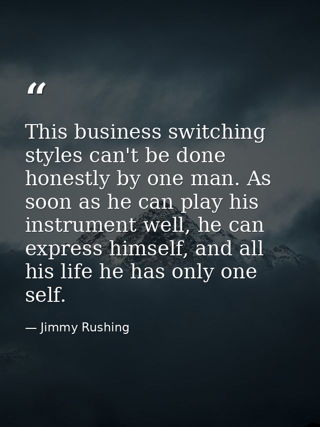 This business switching styles can't be done honestly by one man. As soon as he can play his instrument well, he can exp — Jimmy Rushing