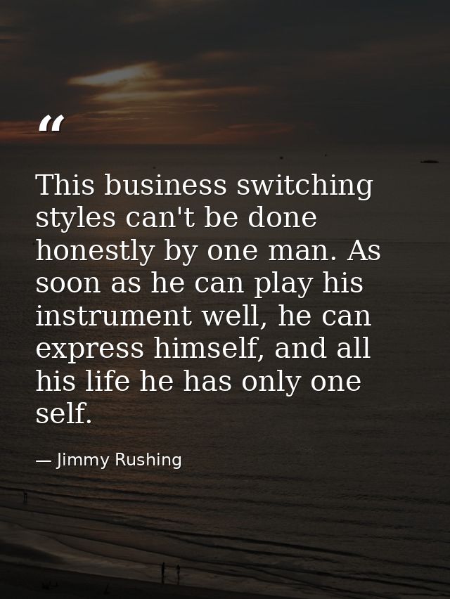 This business switching styles can't be done honestly by one man. As soon as he can play his instrument well, he can exp — Jimmy Rushing