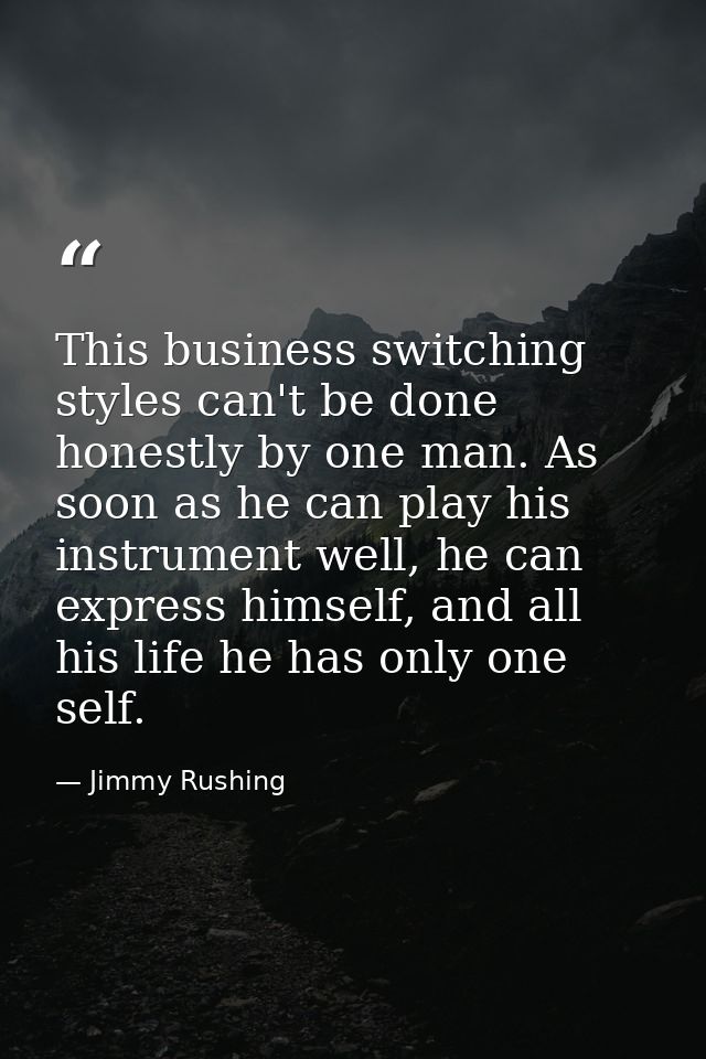 This business switching styles can't be done honestly by one man. As soon as he can play his instrument well, he can exp — Jimmy Rushing
