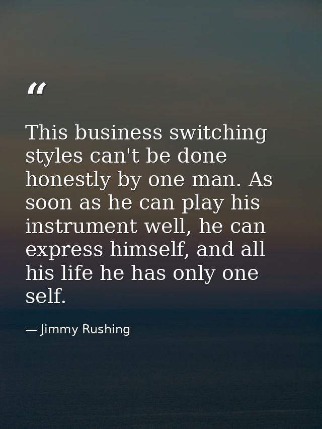 This business switching styles can't be done honestly by one man. As soon as he can play his instrument well, he can exp — Jimmy Rushing