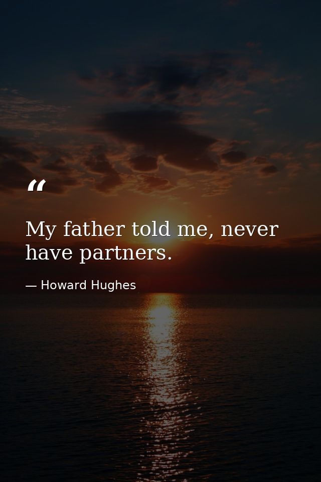 My father told me, never have partners. — Howard Hughes