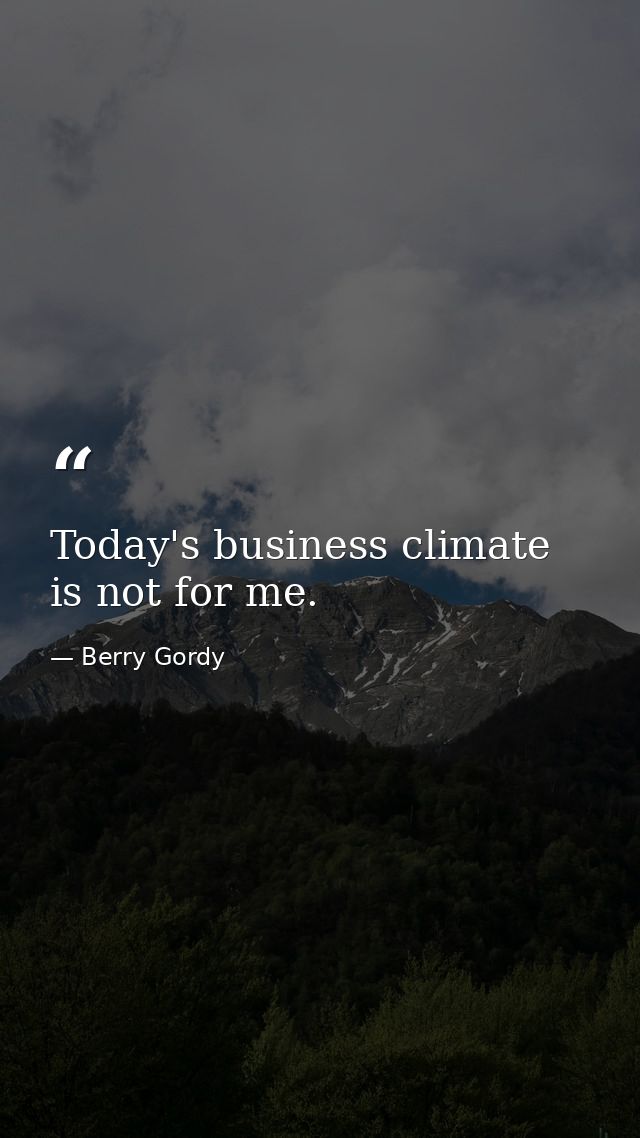 Today's business climate is not for me. — Berry Gordy