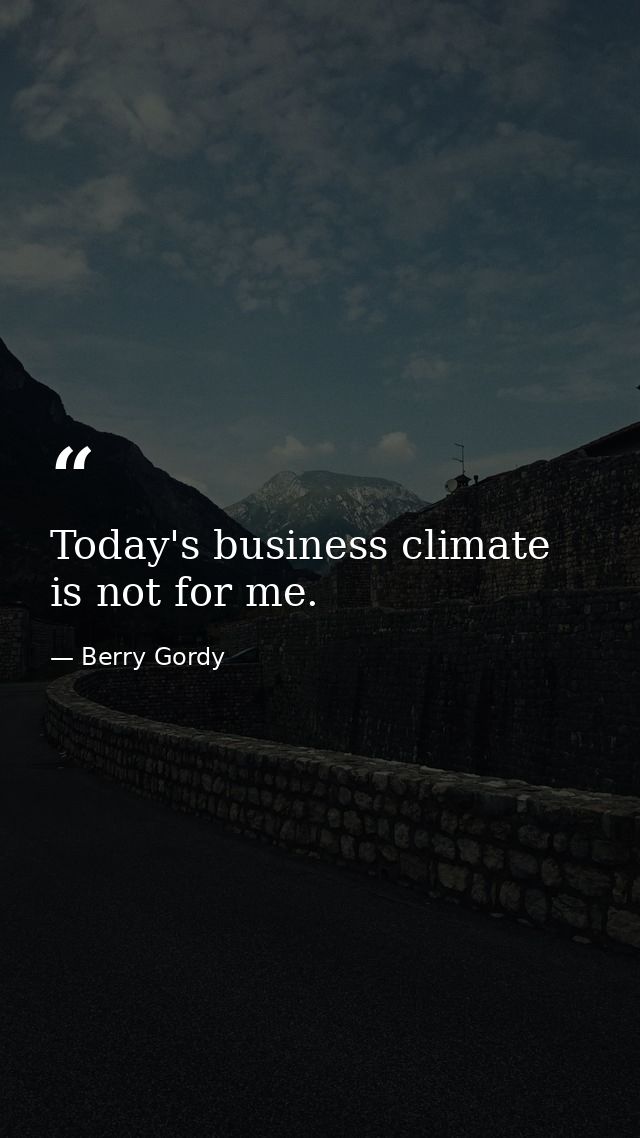 Today's business climate is not for me. — Berry Gordy
