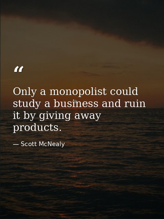 Only a monopolist could study a business and ruin it by giving away products. — Scott McNealy