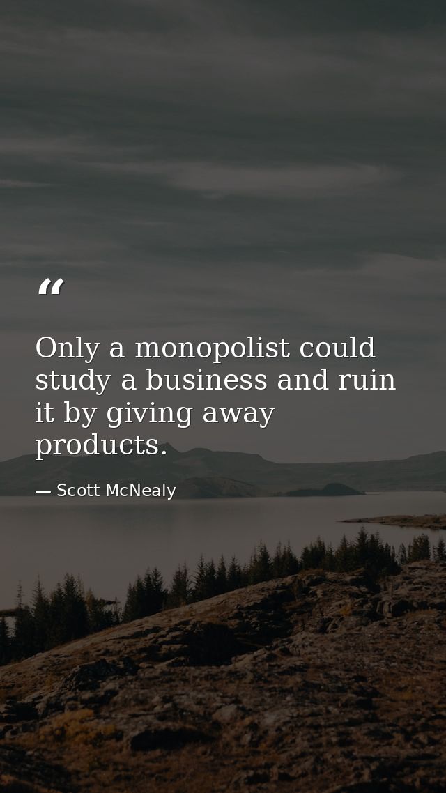 Only a monopolist could study a business and ruin it by giving away products. — Scott McNealy