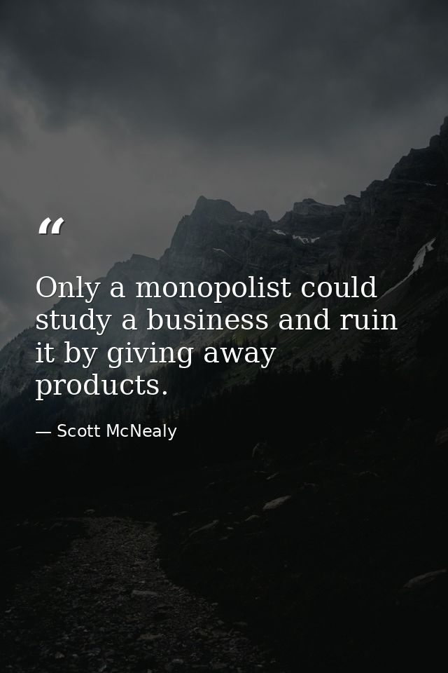 Only a monopolist could study a business and ruin it by giving away products. — Scott McNealy