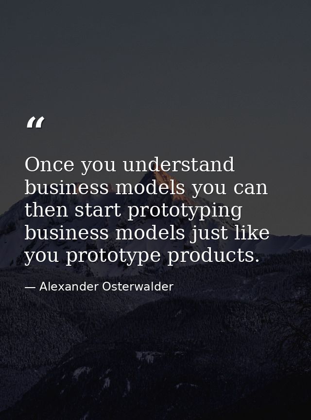 Once you understand business models you can then start prototyping business models just like you prototype products. — Alexander Osterwalder