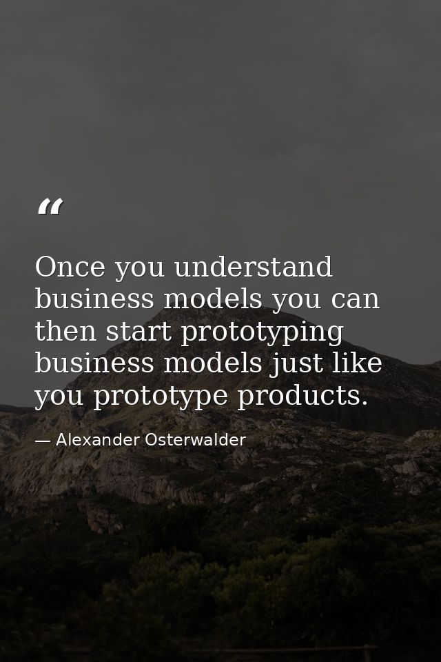 Once you understand business models you can then start prototyping business models just like you prototype products. — Alexander Osterwalder