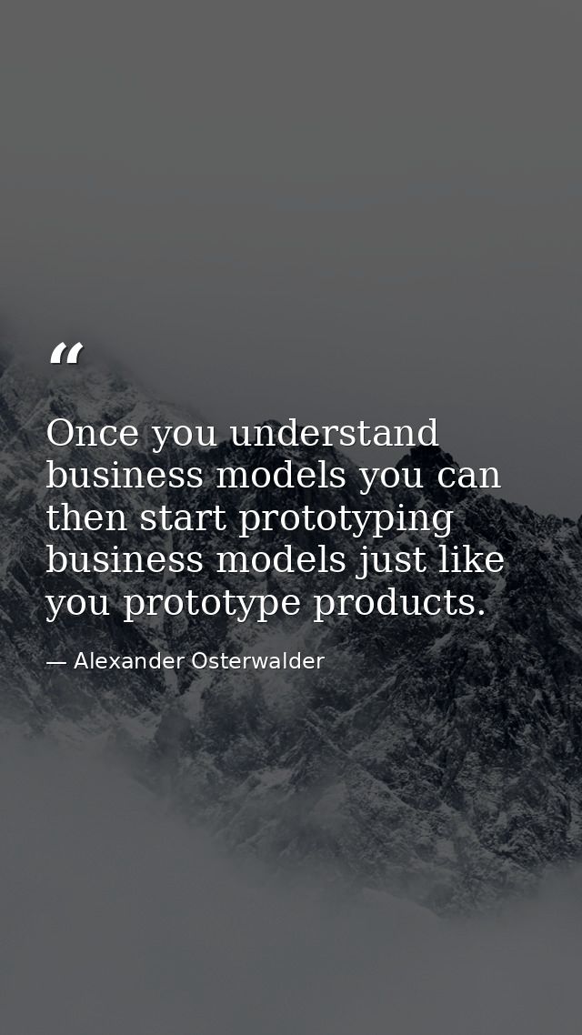Once you understand business models you can then start prototyping business models just like you prototype products. — Alexander Osterwalder