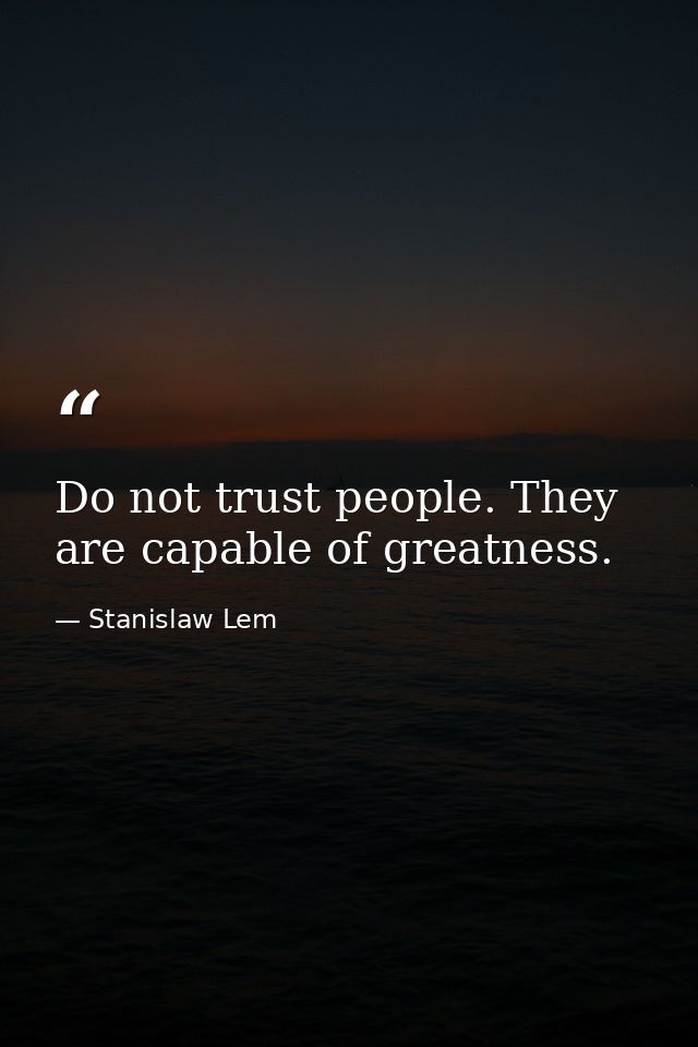 Do not trust people. They are capable of greatness. — Stanislaw Lem