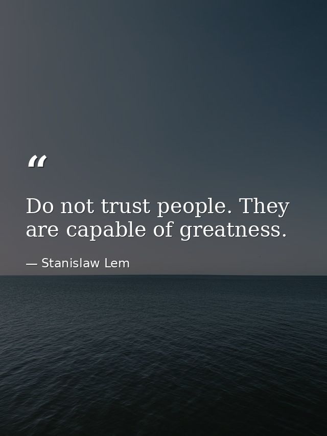 Do not trust people. They are capable of greatness. — Stanislaw Lem