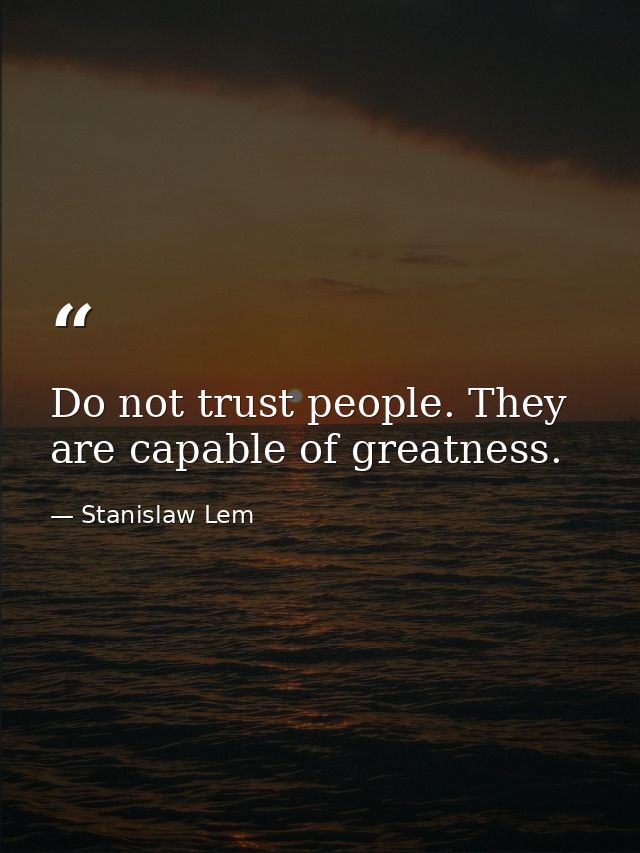 Do not trust people. They are capable of greatness. — Stanislaw Lem