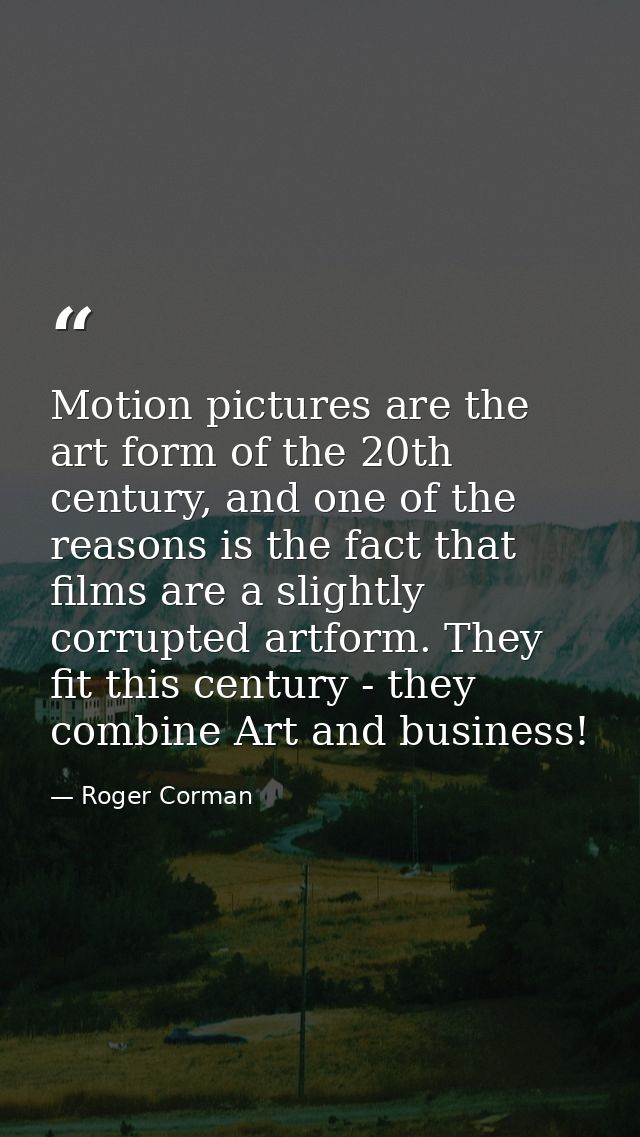 Motion pictures are the art form of the 20th century, and one of the reasons is the fact that films are a slightly corru — Roger Corman