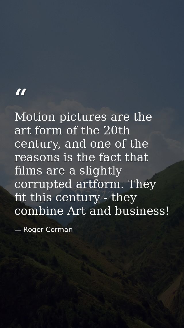 Motion pictures are the art form of the 20th century, and one of the reasons is the fact that films are a slightly corru — Roger Corman