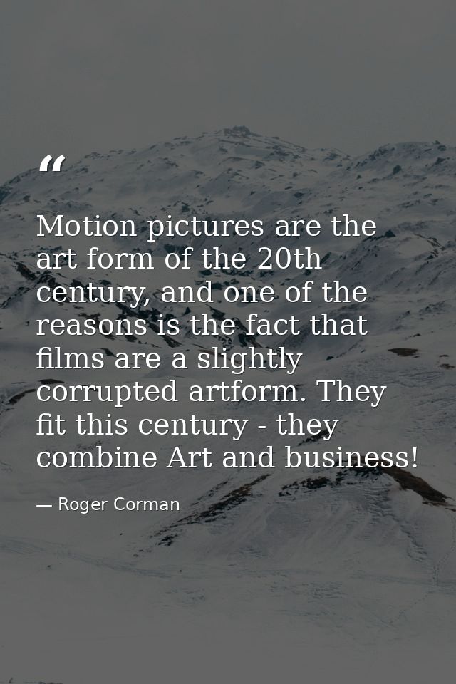 Motion pictures are the art form of the 20th century, and one of the reasons is the fact that films are a slightly corru — Roger Corman