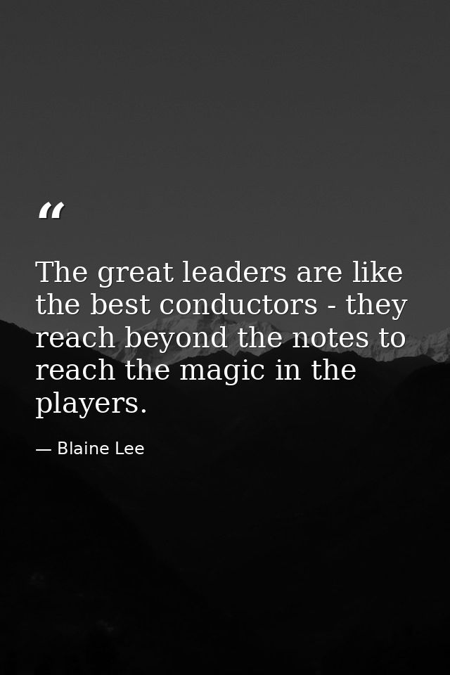 The great leaders are like the best conductors - they reach beyond the notes to reach the magic in the players. — Blaine Lee