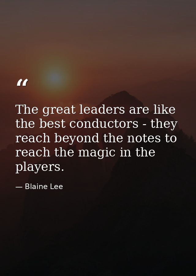 The great leaders are like the best conductors - they reach beyond the notes to reach the magic in the players. — Blaine Lee