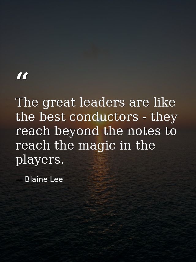 The great leaders are like the best conductors - they reach beyond the notes to reach the magic in the players. — Blaine Lee