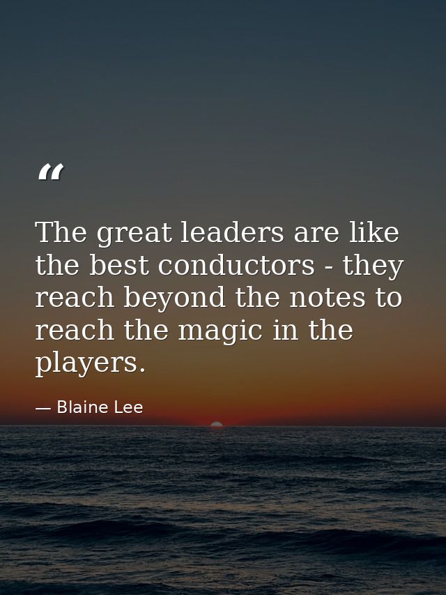 The great leaders are like the best conductors - they reach beyond the notes to reach the magic in the players. — Blaine Lee