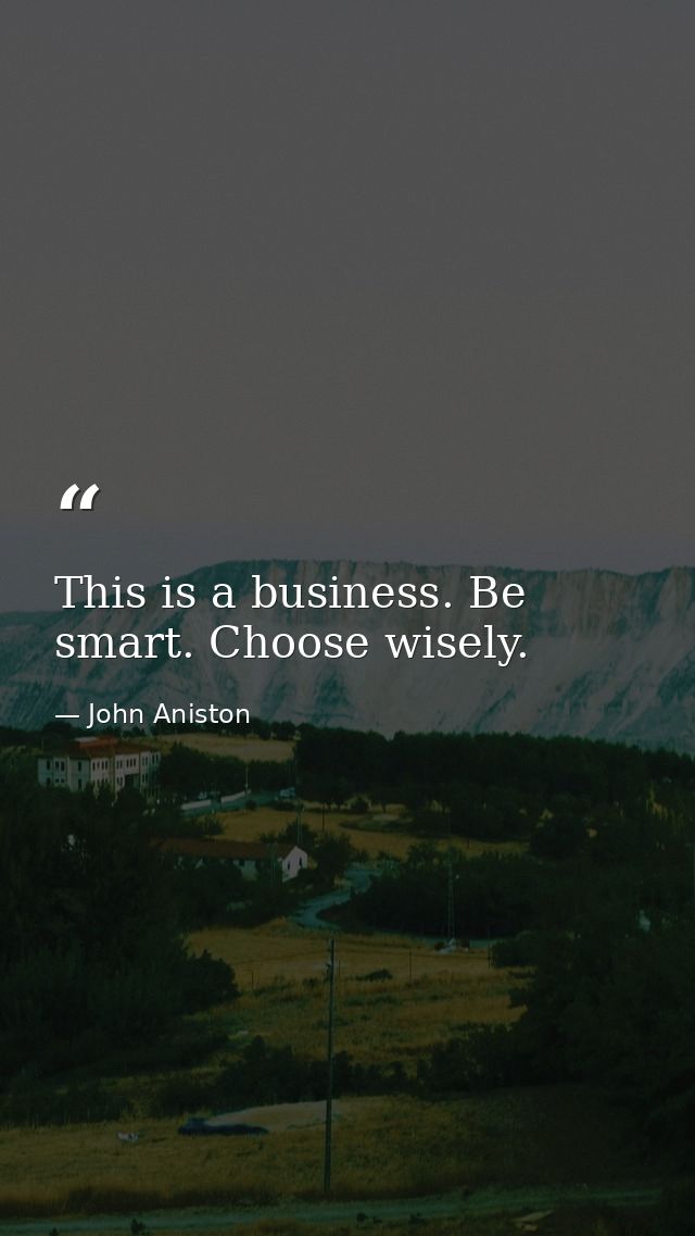 This is a business. Be smart. Choose wisely. — John Aniston