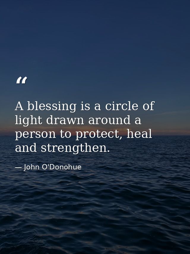 A blessing is a circle of light drawn around a person to protect, heal and strengthen. — John O'Donohue