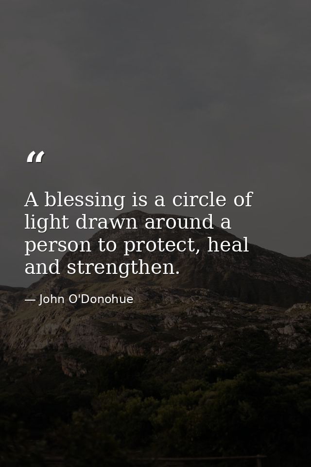 A blessing is a circle of light drawn around a person to protect, heal and strengthen. — John O'Donohue