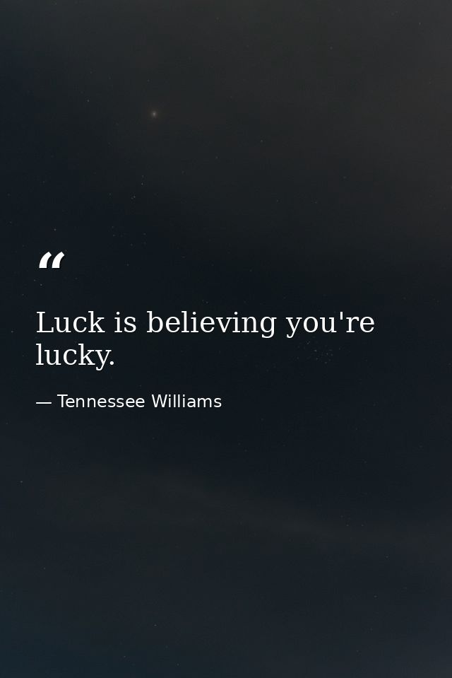 Luck is believing you're lucky. — Tennessee Williams