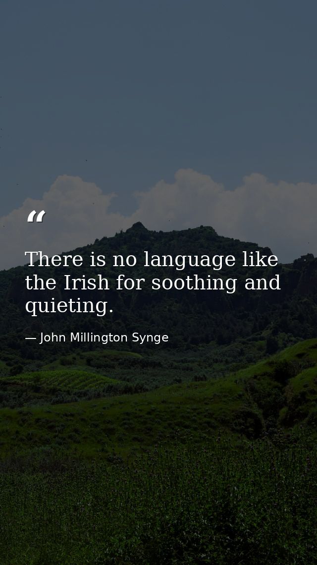 There is no language like the Irish for soothing and quieting. — John Millington Synge