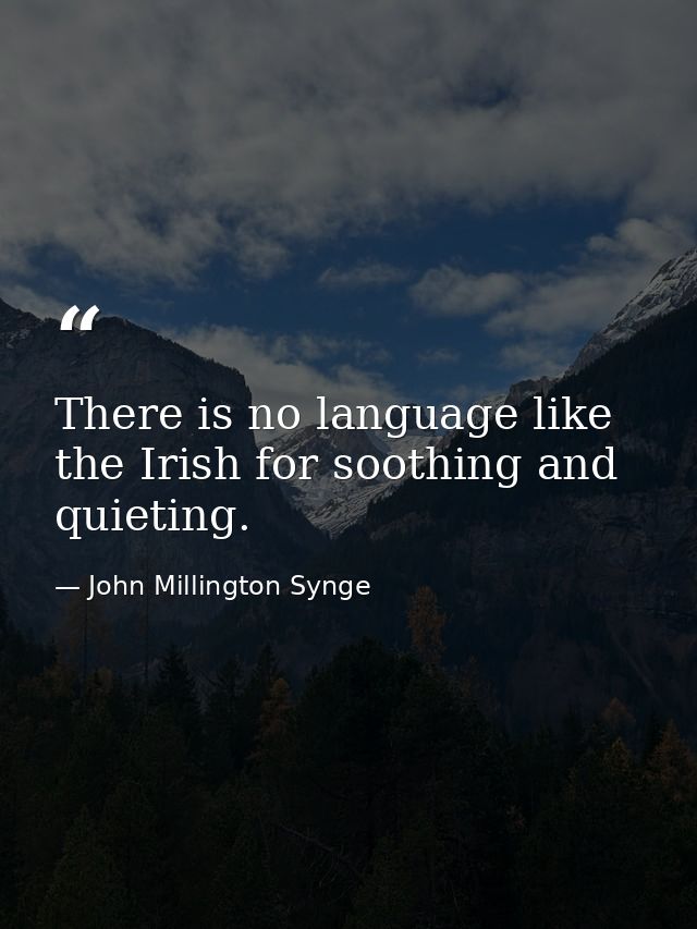 There is no language like the Irish for soothing and quieting. — John Millington Synge
