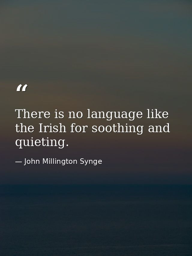 There is no language like the Irish for soothing and quieting. — John Millington Synge