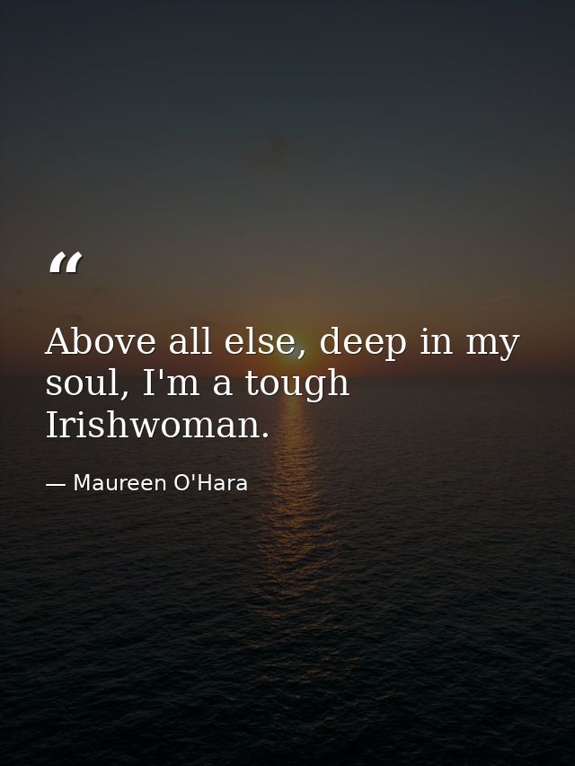 Above all else, deep in my soul, I'm a tough Irishwoman. — Maureen O'Hara