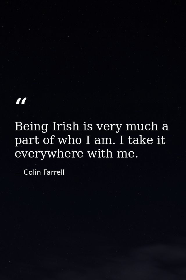 Being Irish is very much a part of who I am. I take it everywhere with me. — Colin Farrell