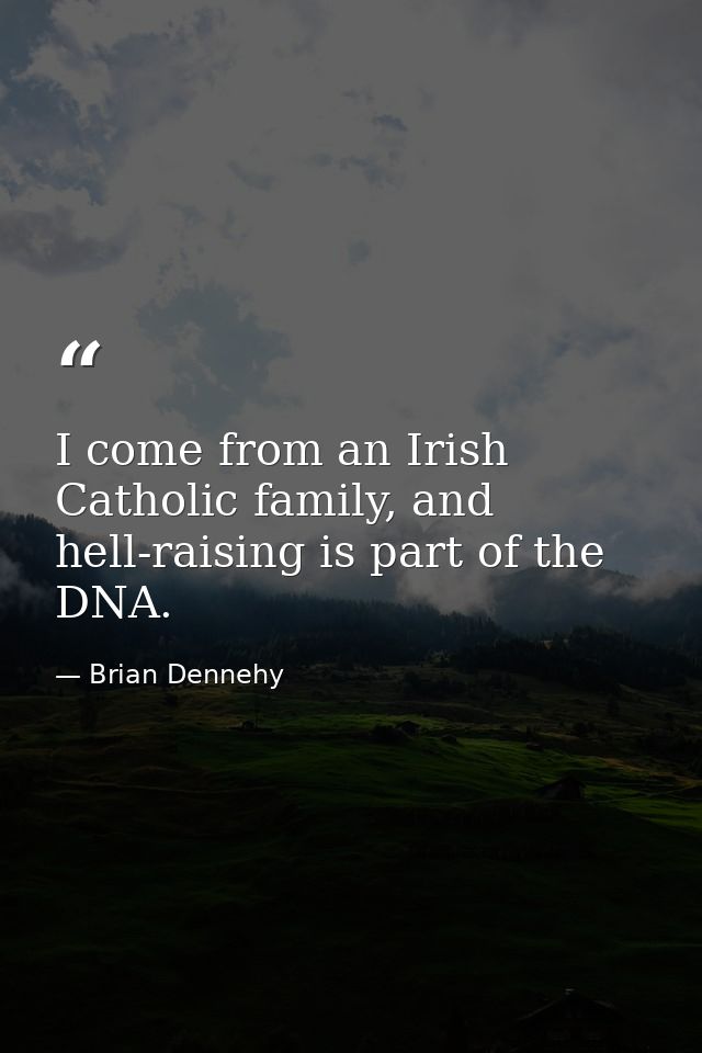 I come from an Irish Catholic family, and hell-raising is part of the DNA. — Brian Dennehy
