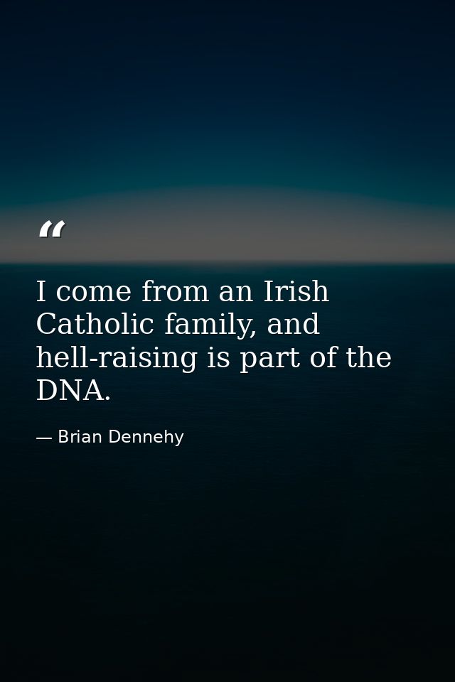 I come from an Irish Catholic family, and hell-raising is part of the DNA. — Brian Dennehy