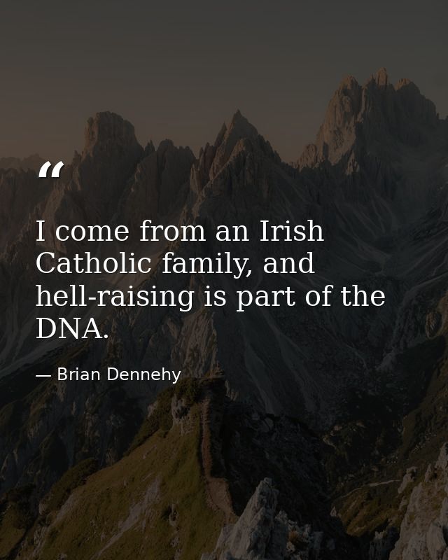 I come from an Irish Catholic family, and hell-raising is part of the DNA. — Brian Dennehy