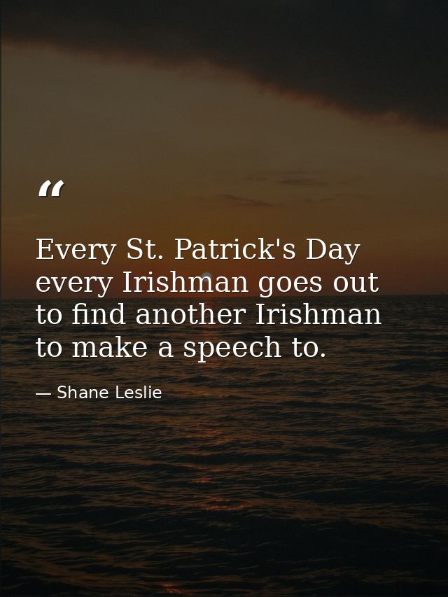 Every St. Patrick's Day every Irishman goes out to find another Irishman to make a speech to. — Shane Leslie