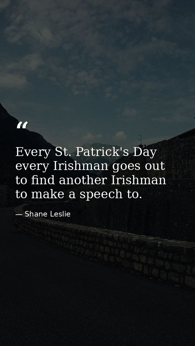 Every St. Patrick's Day every Irishman goes out to find another Irishman to make a speech to. — Shane Leslie