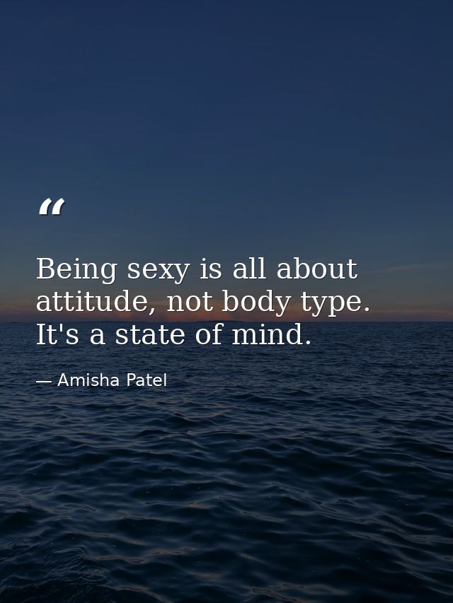 Being sexy is all about attitude, not body type. It's a state of mind. — Amisha Patel