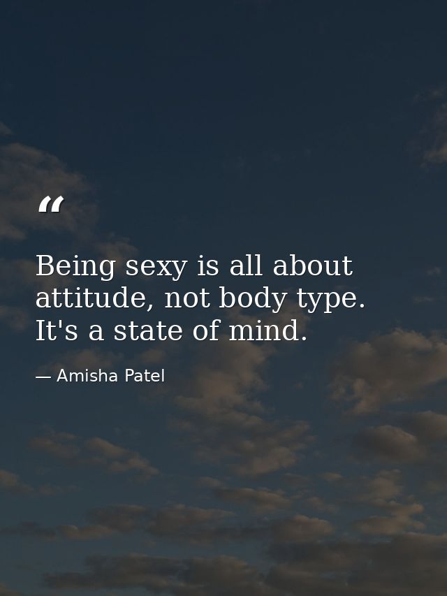 Being sexy is all about attitude, not body type. It's a state of mind. — Amisha Patel