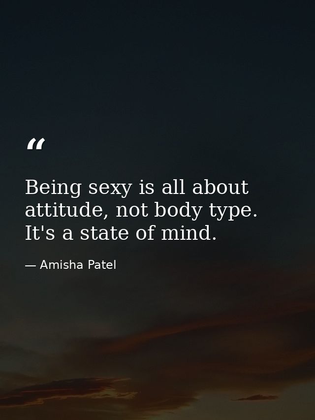 Being sexy is all about attitude, not body type. It's a state of mind. — Amisha Patel