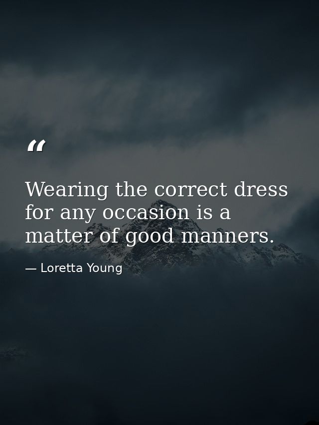 Wearing the correct dress for any occasion is a matter of good manners. — Loretta Young