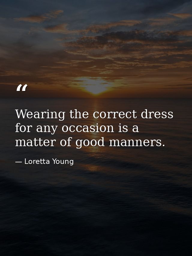 Wearing the correct dress for any occasion is a matter of good manners. — Loretta Young