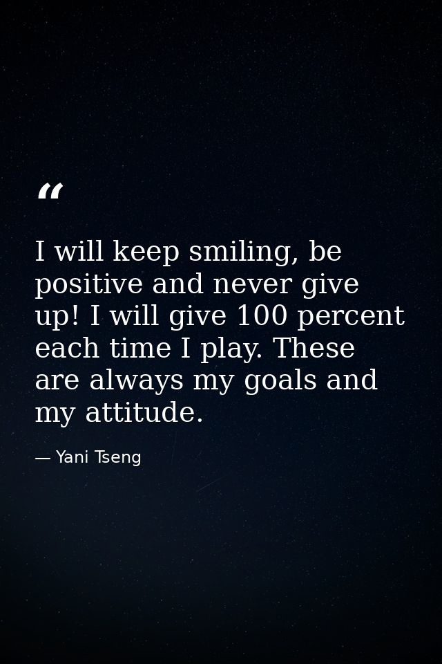 I will keep smiling, be positive and never give up! I will give 100 percent each time I play. These are always my goals  — Yani Tseng