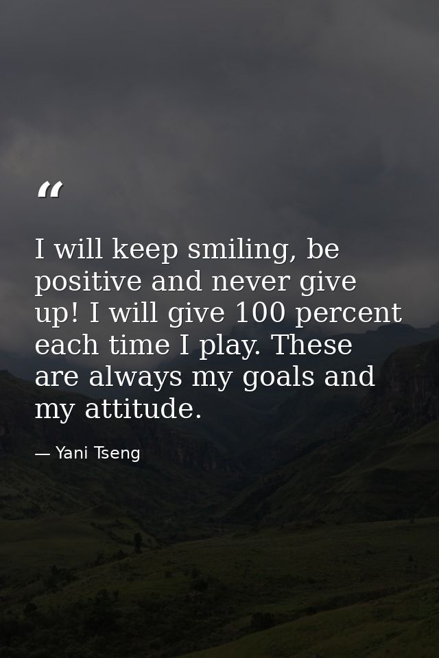 I will keep smiling, be positive and never give up! I will give 100 percent each time I play. These are always my goals  — Yani Tseng