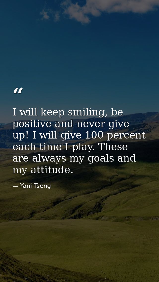 I will keep smiling, be positive and never give up! I will give 100 percent each time I play. These are always my goals  — Yani Tseng